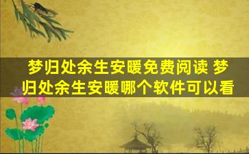 梦归处余生安暖免费阅读 梦归处余生安暖哪个软件可以看